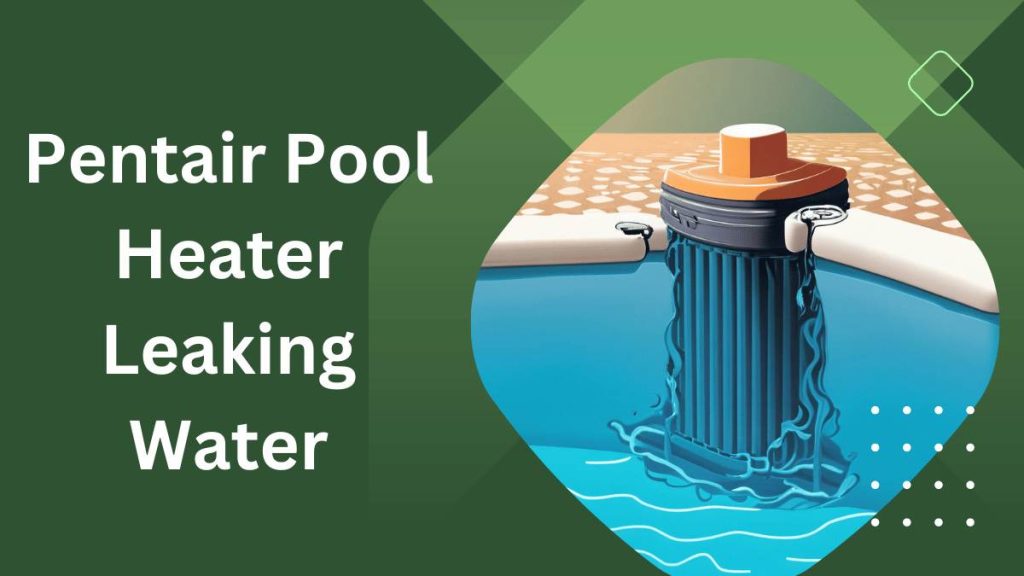 Pentair Pool Heater Leaking Water