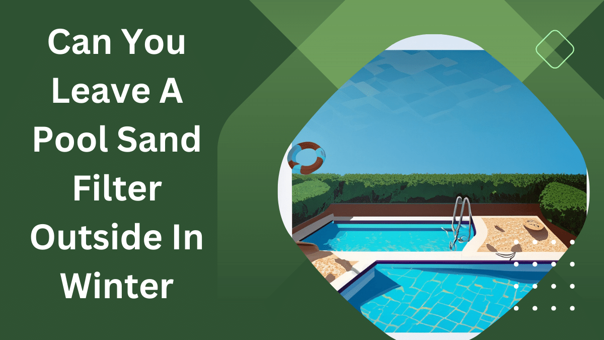 Can You Leave A Pool Sand Filter Outside In Winter